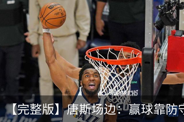 【完整版】唐斯场边：赢球靠防守 母亲在天之灵给我平静与力量