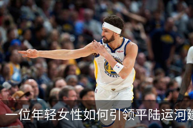一位年轻女性如何引领平陆运河建设