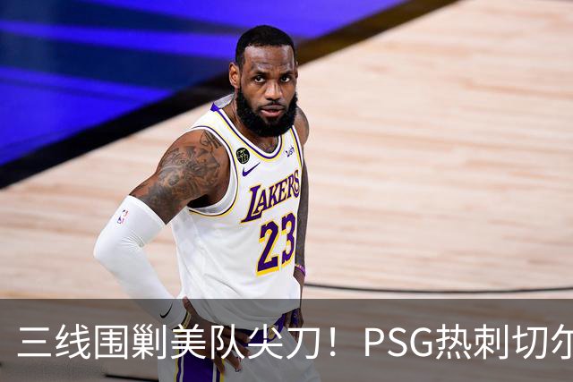 三线围剿美队尖刀！PSG/热刺/切尔西齐盯巴洛贡