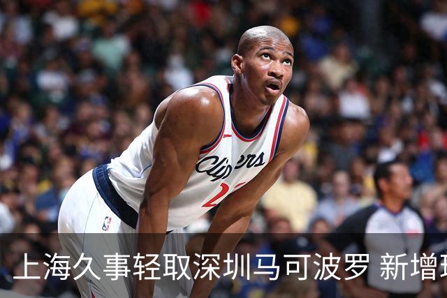 上海久事轻取深圳马可波罗 新增球员拉塞尔首场表现出色