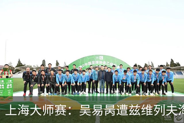 上海大师赛：吴易昺遭兹维列夫淘汰 德约科维奇意外出局