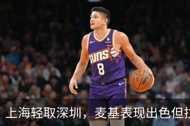 上海轻取深圳，麦基表现出色但拉塞尔状态堪忧