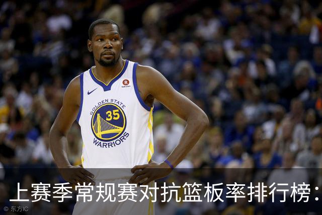 上赛季常规赛对抗篮板率排行榜：米切罗第一 卡佩拉第三