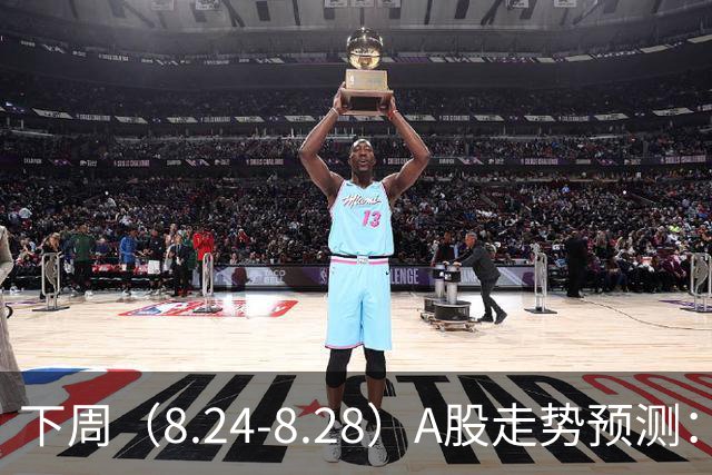 下周（8.24-8.28）A股走势预测：三大因素定基调