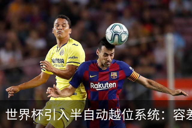 世界杯引入半自动越位系统：容差缩至10厘米，助理裁判更快举旗