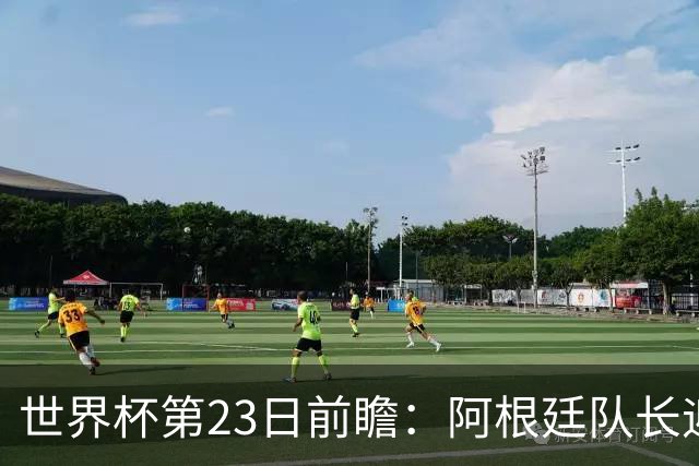 世界杯第23日前瞻：阿根廷队长迎历史之夜 卫冕冠军PK大黑马