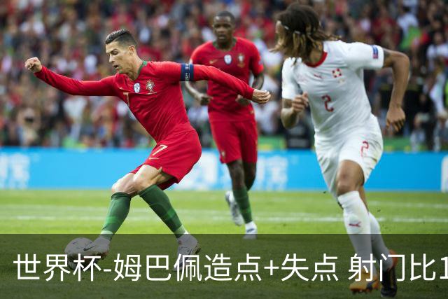 世界杯-姆巴佩造点+失点 射门比13-1法国半场0-0摩洛哥