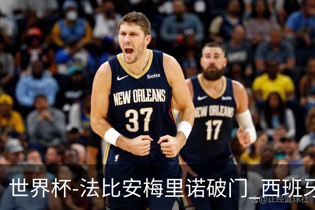 世界杯-法比安梅里诺破门 西班牙2-1比利时将战法国