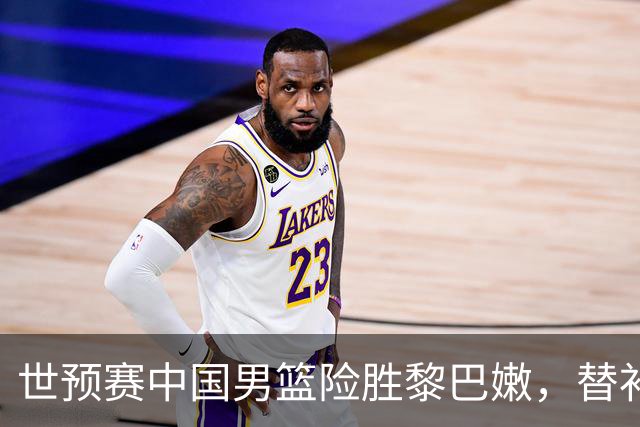 世预赛中国男篮险胜黎巴嫩，替补表现引发首发讨论