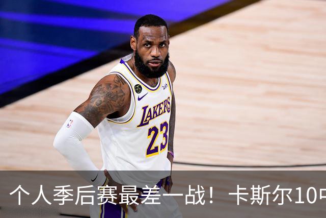 个人季后赛最差一战！卡斯尔10中1得到6分5板4助1断 罚球6中4