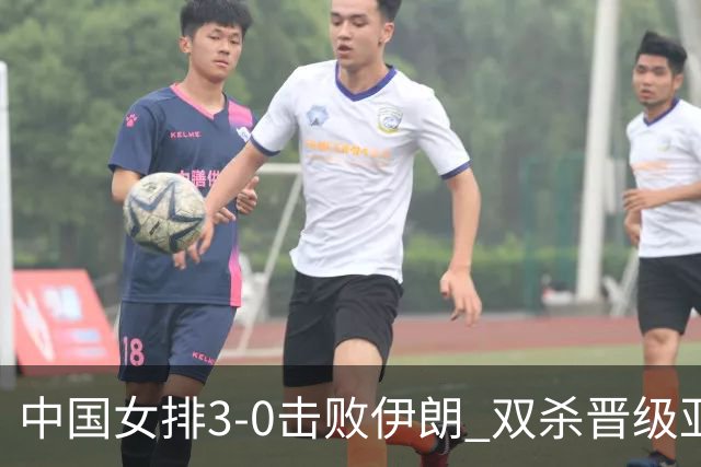 中国女排3-0击败伊朗 双杀晋级亚锦赛决赛并锁定世界杯名额