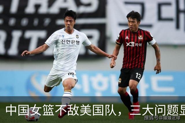 中国女篮不敌美国队，三大问题显露出路艰难