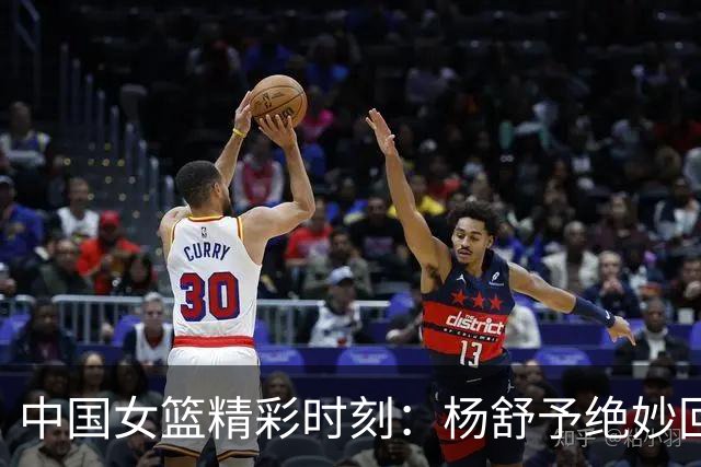 中国女篮精彩时刻：杨舒予绝妙回球战术