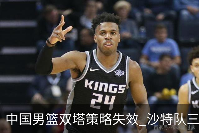 中国男篮双塔策略失效 沙特队三分球频繁追平