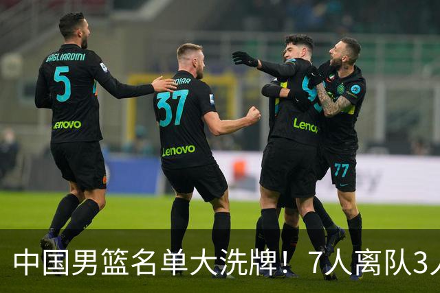 中国男篮名单大洗牌！7人离队3人锁定首发，曾凡博出局原因太可惜