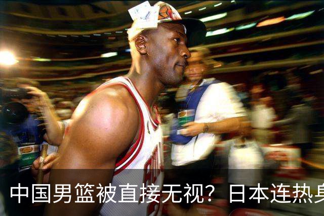 中国男篮被直接无视？日本连热身赛都不打了：郭士强这下压力大了