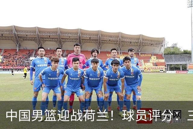 中国男篮迎战荷兰！球员评分：三人满分、五人合格、四人状态不佳