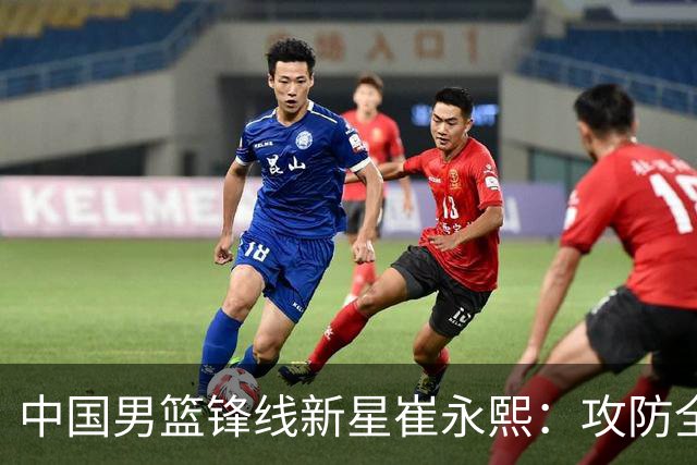 中国男篮锋线新星崔永熙：攻防全能的未来之星