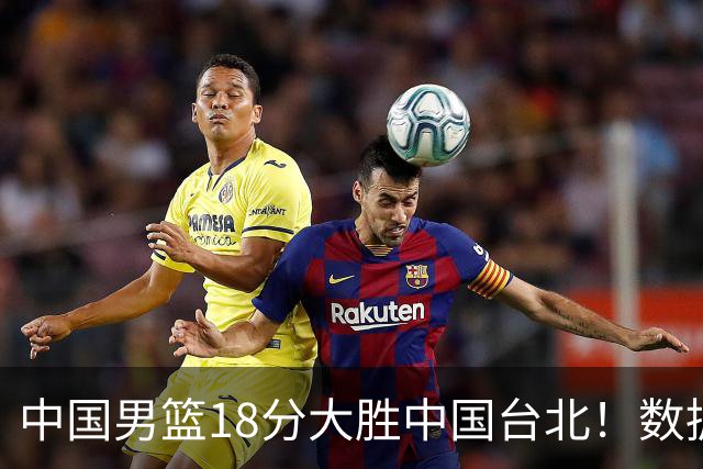 中国男篮18分大胜中国台北！数据 一清二楚，并非胡金秋，最大功勋竟是他