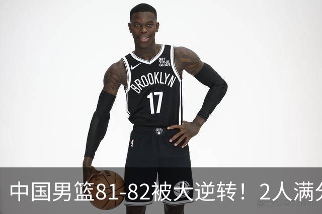 中国男篮81-82被大逆转！2人满分，3人及格，1人正负值-16太辣眼