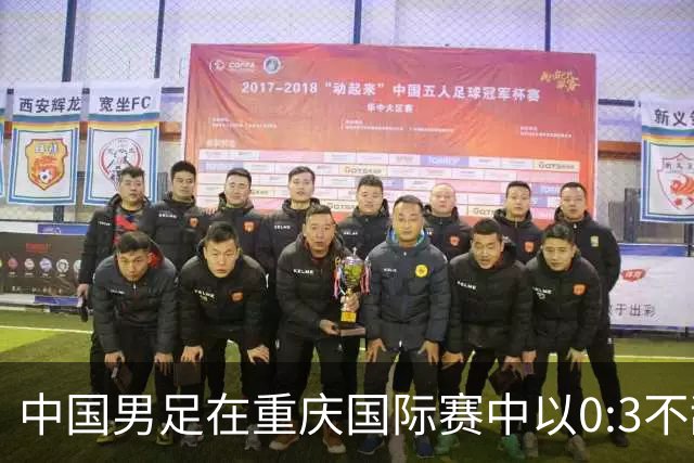 中国男足在重庆国际赛中以0:3不敌新西兰队