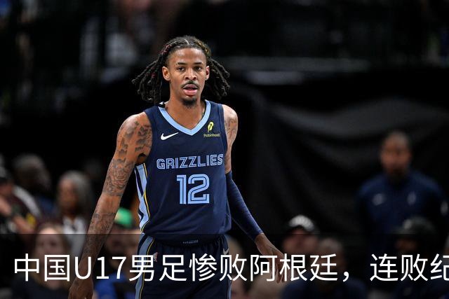 中国U17男足惨败阿根廷，连败纪录再添新数字