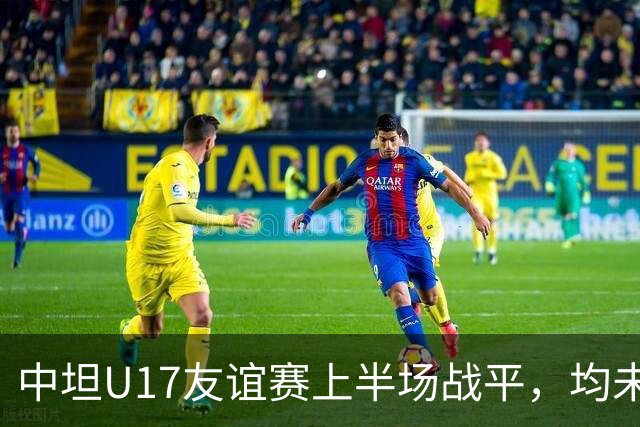 中坦U17友谊赛上半场战平，均未能得分