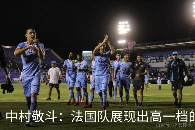 中村敬斗：法国队展现出高一档的水平 姆巴佩让人感慨无人能挡