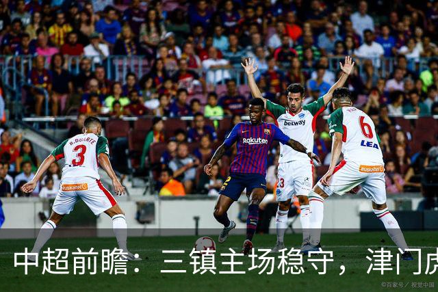 中超前瞻：三镇主场稳守，津门虎以快反击为主