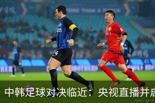 中韩足球对决临近：央视直播并启用VAR裁判