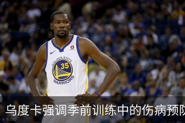 乌度卡强调季前训练中的伤病预防措施