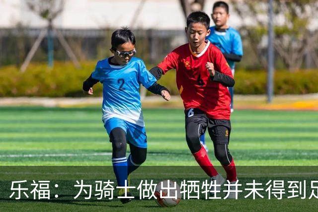 乐福：为骑士做出牺牲并未得到足够的赞誉 人们很喜欢我的一传