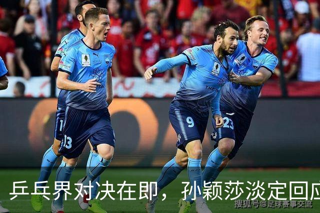 乒乓界对决在即，孙颖莎淡定回应张本美和的宣言