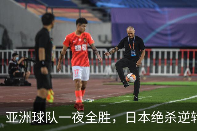 亚洲球队一夜全胜，日本绝杀逆转，韩国大胜，国足演绎帽子戏法