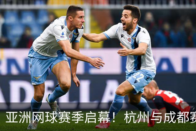 亚洲网球赛季启幕！杭州与成都赛事阵容揭晓