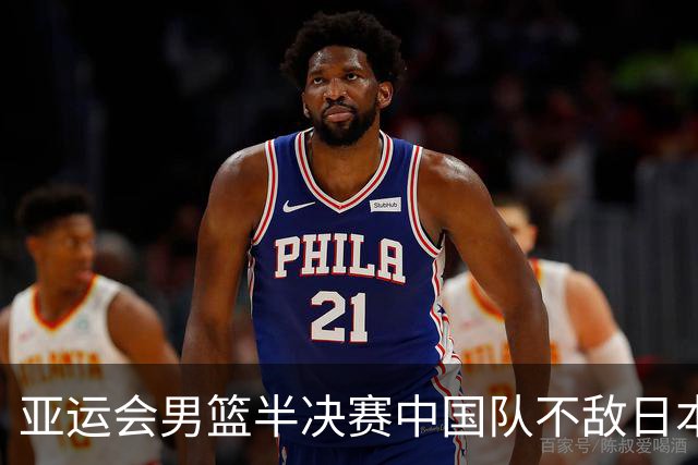 亚运会男篮半决赛中国队不敌日本 报告3个意外与2个事实