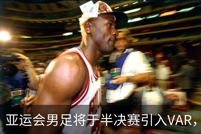 亚运会男足将于半决赛引入VAR，国足需调整心理状态