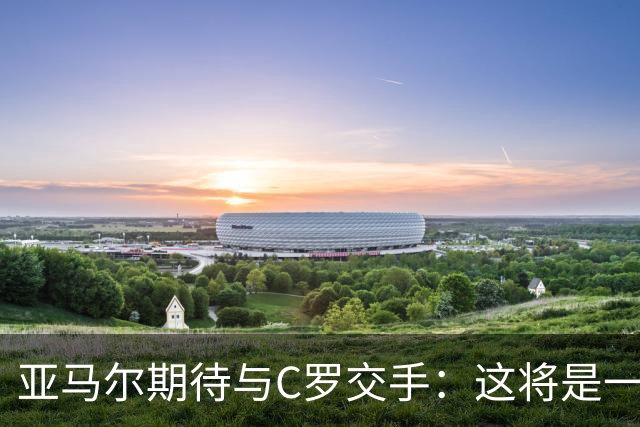 亚马尔期待与C罗交手：这将是一种荣幸