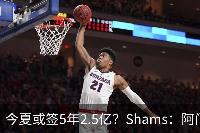 今夏或签5年2.5亿？Shams：阿门是过去一两年中火箭真正的非卖品
