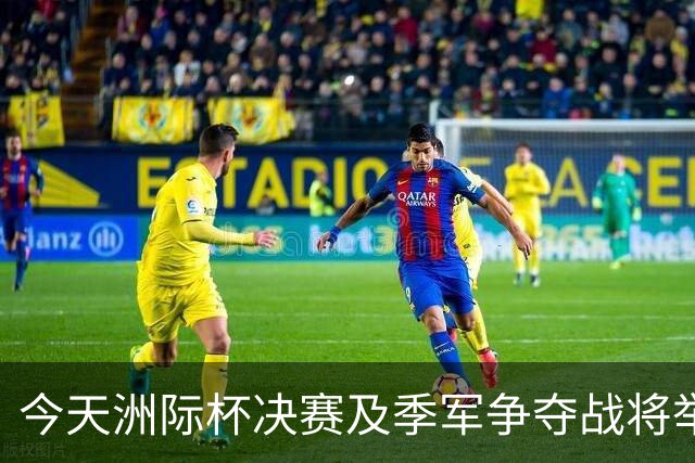 今天洲际杯决赛及季军争夺战将举行