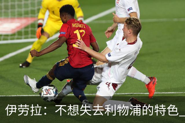 伊劳拉：不想失去利物浦的特色 斗志+进攻型+组织能力