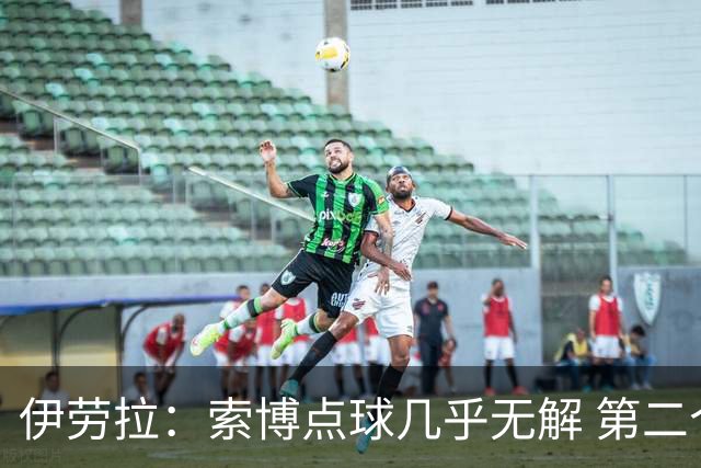 伊劳拉：索博点球几乎无解 第二个丢球是防守失误