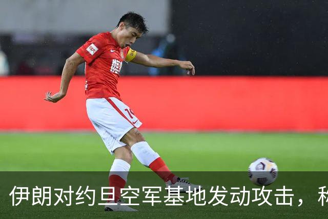 伊朗对约旦空军基地发动攻击，称摧毁多架无人机
