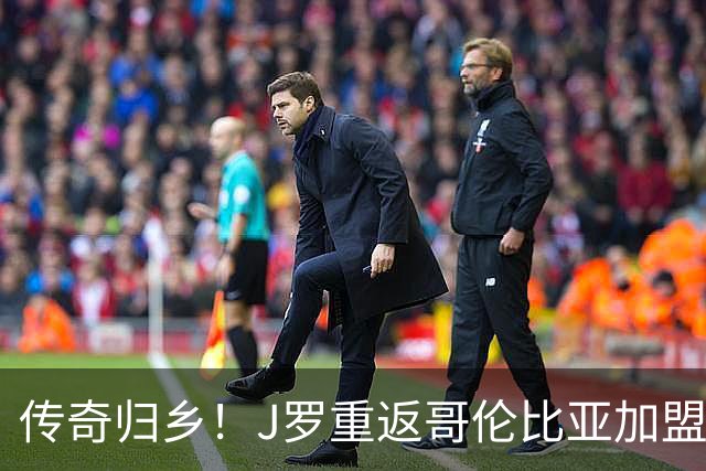 传奇归乡！J罗重返哥伦比亚加盟国民竞技