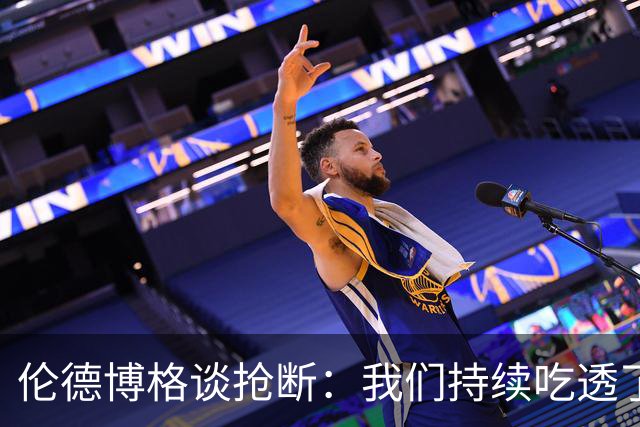 伦德博格谈抢断：我们持续吃透了对手的进攻习惯 坚持团队防守