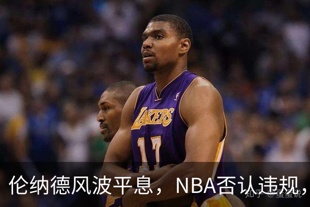 伦纳德风波平息，NBA否认违规，巴斯家族内斗升级