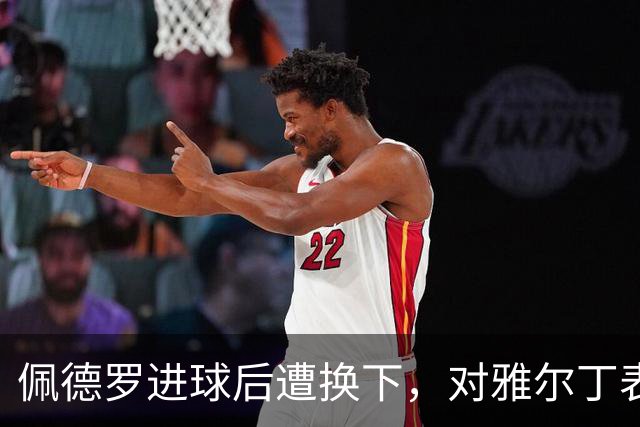 佩德罗进球后遭换下，对雅尔丁表达不满