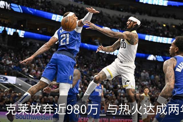 克莱放弃近980万 与热火达成两年1150万合同