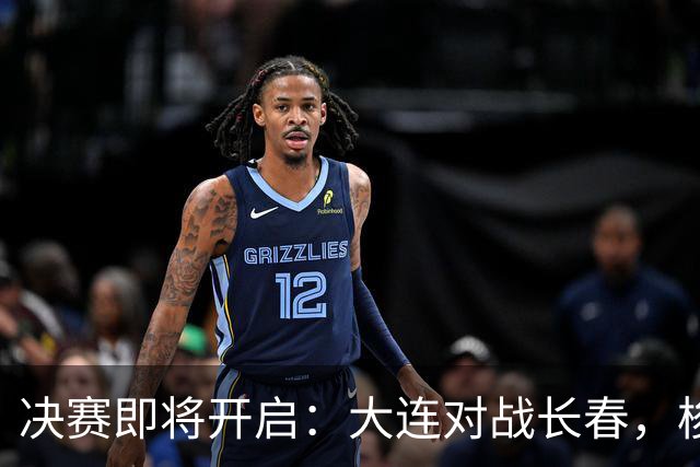 决赛即将开启：大连对战长春，梭鱼湾见证荣耀