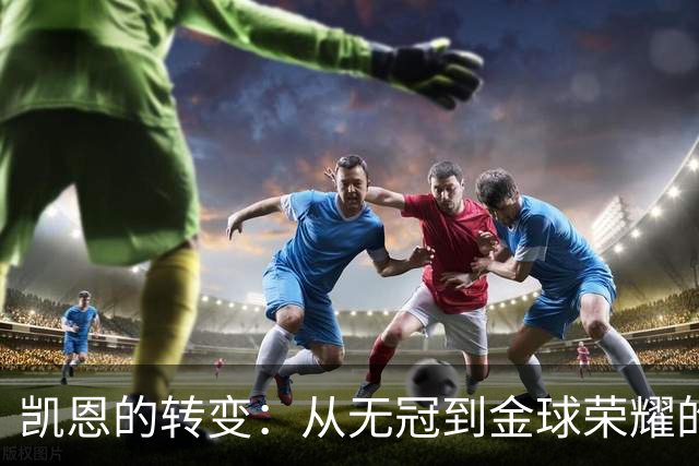 凯恩的转变：从无冠到金球荣耀的传奇之路